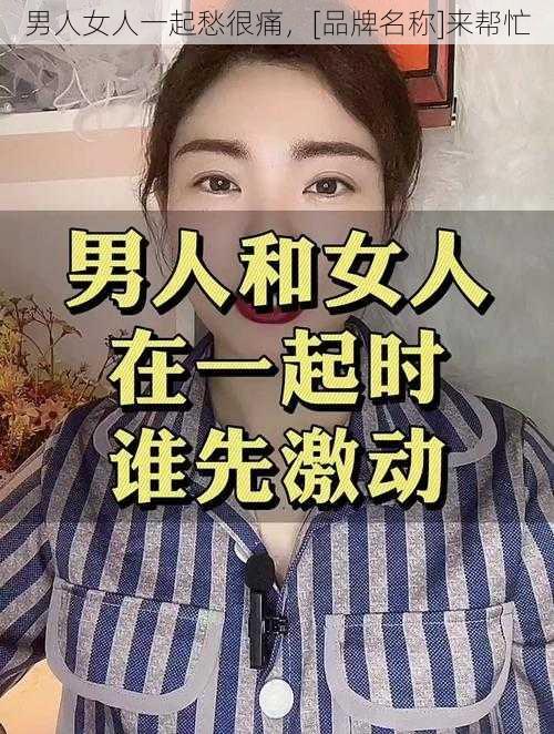 男人女人一起愁很痛，[品牌名称]来帮忙