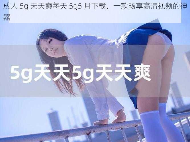 成人 5g 天天奭每天 5g5 月下载，一款畅享高清视频的神器