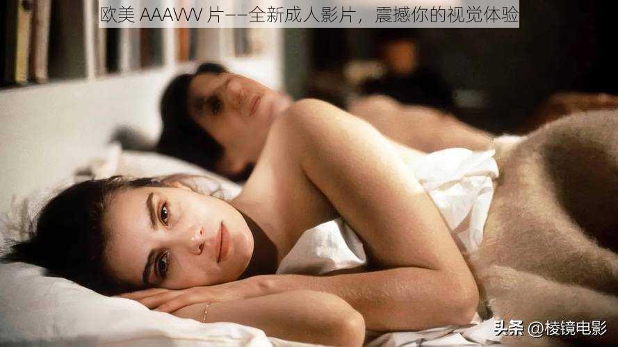 欧美 AAAVVV 片——全新成人影片，震撼你的视觉体验