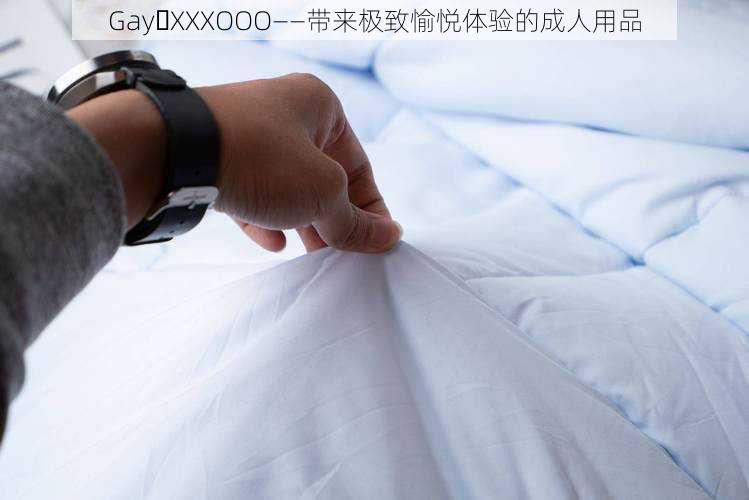 Gay XXXOOO——带来极致愉悦体验的成人用品