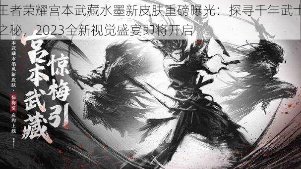 王者荣耀宫本武藏水墨新皮肤重磅曝光：探寻千年武士之秘，2023全新视觉盛宴即将开启