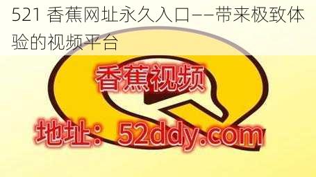 521 香蕉网址永久入口——带来极致体验的视频平台