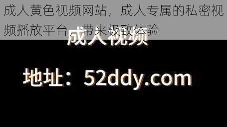 成人黄色视频网站，成人专属的私密视频播放平台，带来极致体验