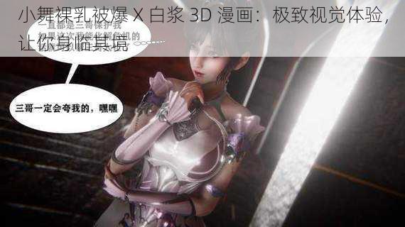 小舞裸乳被爆 X 白浆 3D 漫画：极致视觉体验，让你身临其境