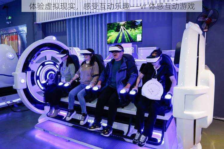 体验虚拟现实，感受互动乐趣——vr 体感互动游戏