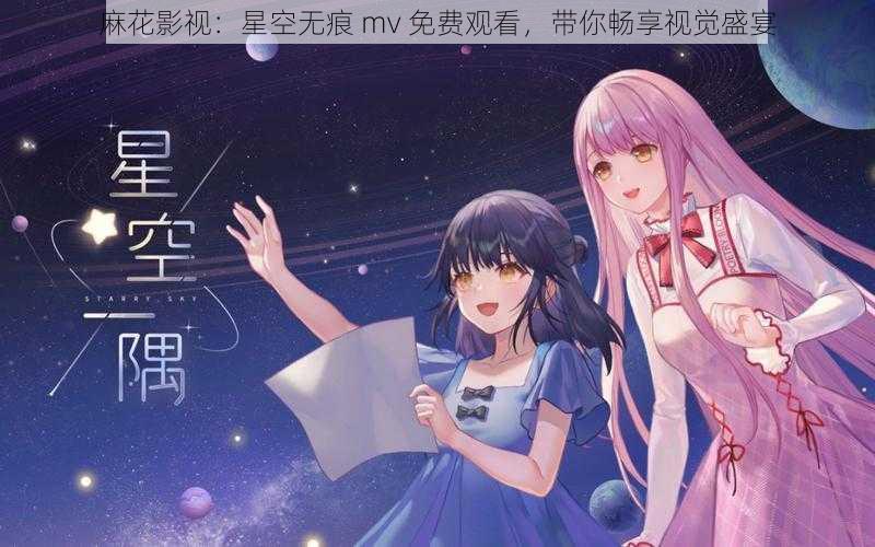 麻花影视：星空无痕 mv 免费观看，带你畅享视觉盛宴