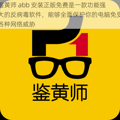 鉴黄师 abb 安装正版免费是一款功能强大的反病毒软件，能够全面保护你的电脑免受各种网络威胁