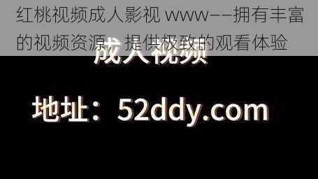 红桃视频成人影视 www——拥有丰富的视频资源，提供极致的观看体验