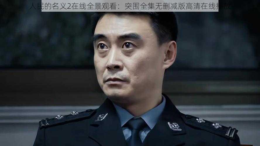 人民的名义2在线全景观看：突围全集无删减版高清在线播放