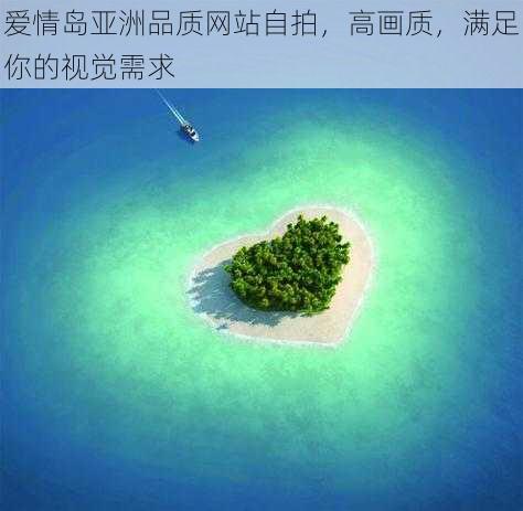 爱情岛亚洲品质网站自拍，高画质，满足你的视觉需求