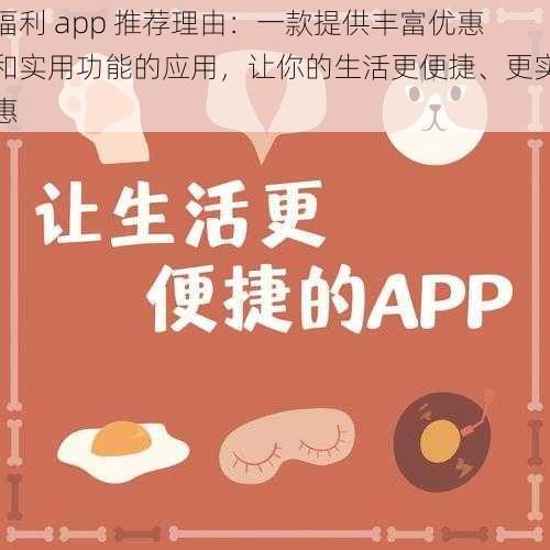 福利 app 推荐理由：一款提供丰富优惠和实用功能的应用，让你的生活更便捷、更实惠