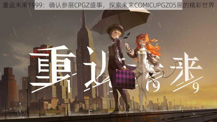 重返未来1999：确认参展CPGZ盛事，探索未来COMICUPGZ05展的精彩世界