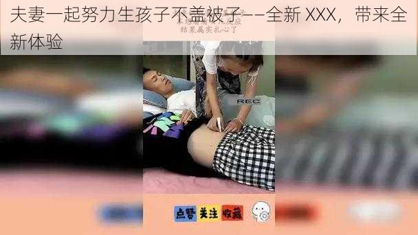 夫妻一起努力生孩子不盖被子——全新 XXX，带来全新体验