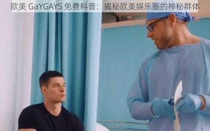 欧美 GaYGAYS 免费科普：揭秘欧美娱乐圈的神秘群体