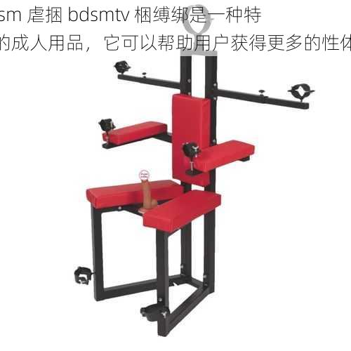 bdsm 虐捆 bdsmtv 梱缚绑是一种特殊的成人用品，它可以帮助用户获得更多的性体验