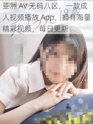 亚洲 AV 无码八区，一款成人视频播放 App，拥有海量精彩视频，每日更新