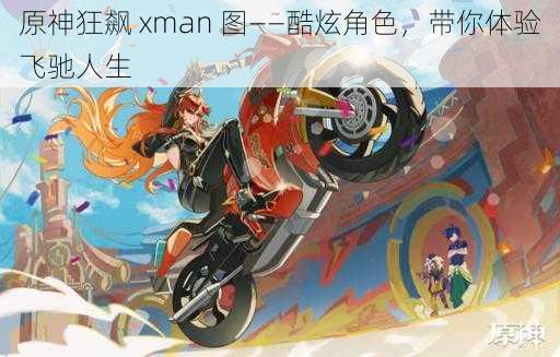 原神狂飙 xman 图——酷炫角色，带你体验飞驰人生