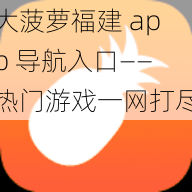 大菠萝福建 app 导航入口——热门游戏一网打尽