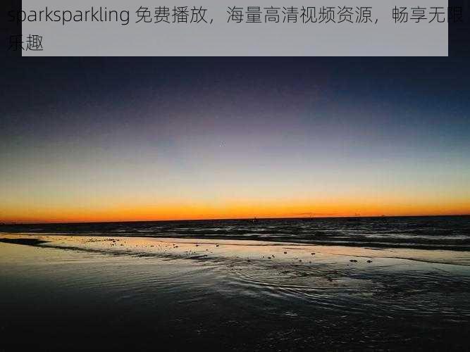 sparksparkling 免费播放，海量高清视频资源，畅享无限乐趣