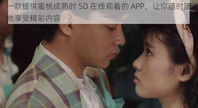 一款提供蜜桃成熟时 5D 在线观看的 APP，让你随时随地享受精彩内容