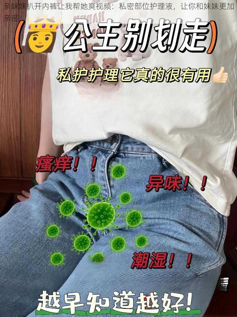 亲妺妺扒开内裤让我帮她爽视频：私密部位护理液，让你和妹妹更加亲密