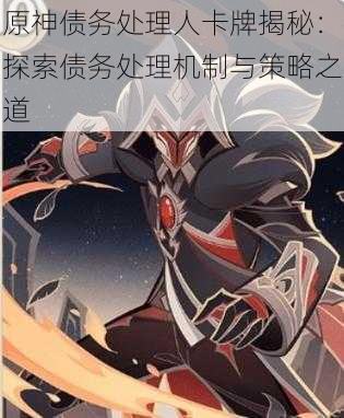 原神债务处理人卡牌揭秘：探索债务处理机制与策略之道