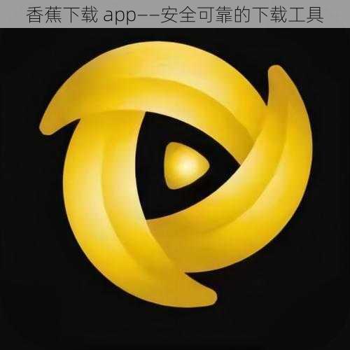 香蕉下载 app——安全可靠的下载工具