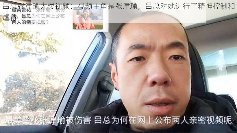 吕总张津瑜大楼视频：视频主角是张津瑜，吕总对她进行了精神控制和虐待