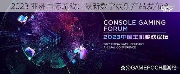 2023 亚洲国际游戏：最新数字娱乐产品发布会