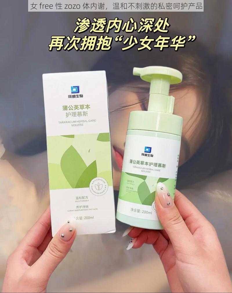 女 free 性 zozo 体内谢，温和不刺激的私密呵护产品