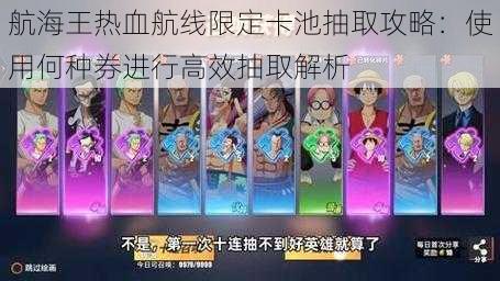 航海王热血航线限定卡池抽取攻略：使用何种券进行高效抽取解析