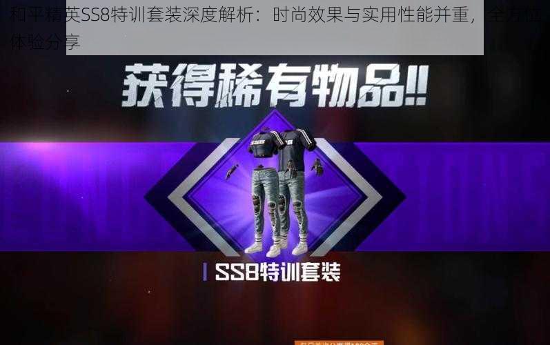 和平精英SS8特训套装深度解析：时尚效果与实用性能并重，全方位体验分享