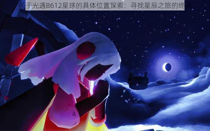 关于光遇B612星球的具体位置探索：寻找星辰之旅的终点