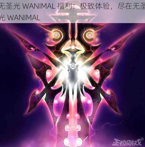 无圣光 WANIMAL 福利：极致体验，尽在无圣光 WANIMAL