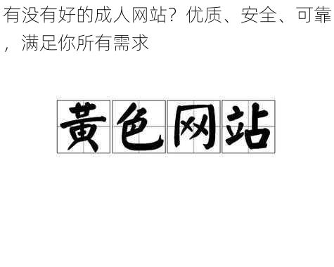 有没有好的成人网站？优质、安全、可靠，满足你所有需求