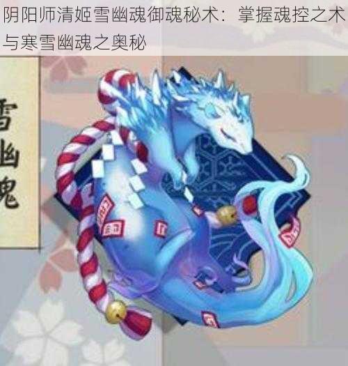 阴阳师清姬雪幽魂御魂秘术：掌握魂控之术与寒雪幽魂之奥秘