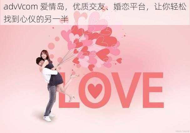 advVcom 爱情岛，优质交友、婚恋平台，让你轻松找到心仪的另一半