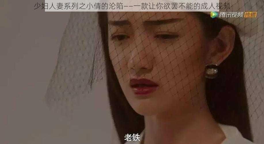 少妇人妻系列之小倩的沦陷——一款让你欲罢不能的成人视频