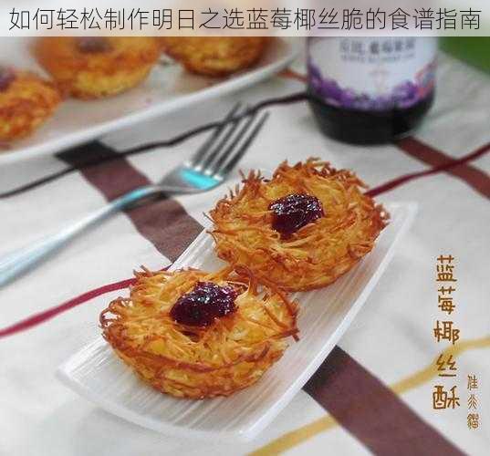 如何轻松制作明日之选蓝莓椰丝脆的食谱指南