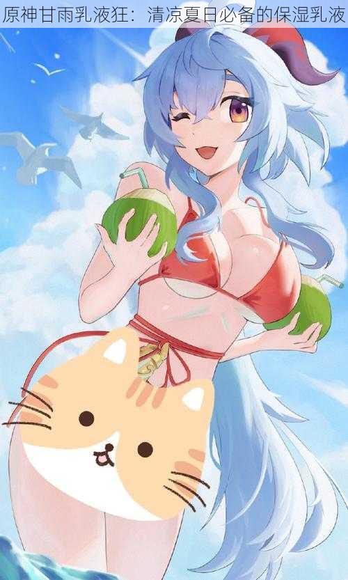 原神甘雨乳液狂：清凉夏日必备的保湿乳液