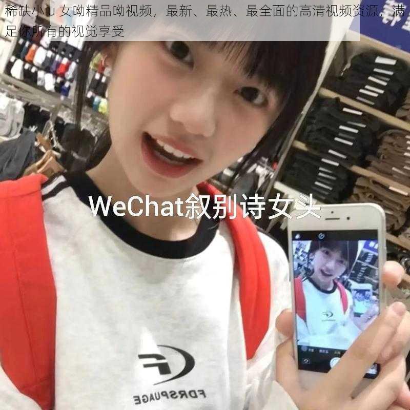 稀缺小 u 女呦精品呦视频，最新、最热、最全面的高清视频资源，满足你所有的视觉享受