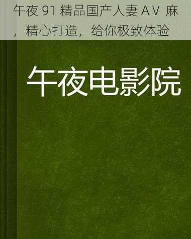 午夜 91 精品国产人妻 AⅤ 麻，精心打造，给你极致体验