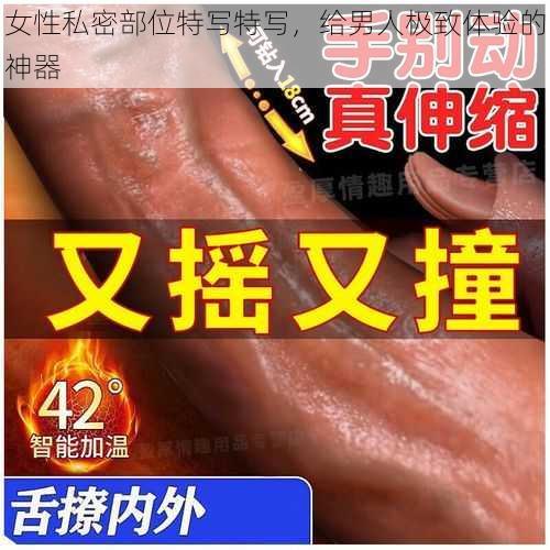 女性私密部位特写特写，给男人极致体验的神器