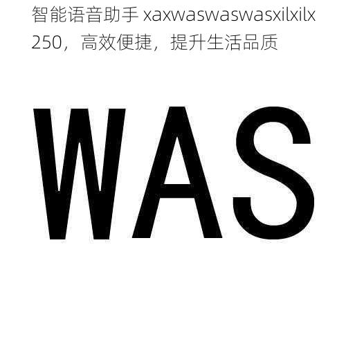 智能语音助手 xaxwaswaswasxilxilx250，高效便捷，提升生活品质