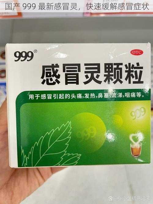 国产 999 最新感冒灵，快速缓解感冒症状