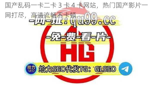 国产乱码一卡二卡 3 卡 4 卡网站，热门国产影片一网打尽，高清流畅不卡顿