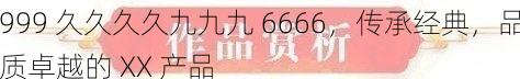 999 久久久久九九九 6666，传承经典，品质卓越的 XX 产品