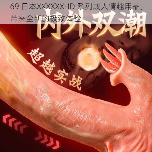 69 日本XXXXXXHD 系列成人情趣用品，带来全新的极致体验