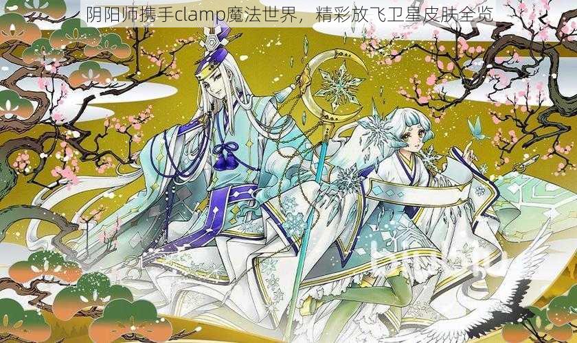 阴阳师携手clamp魔法世界，精彩放飞卫星皮肤全览