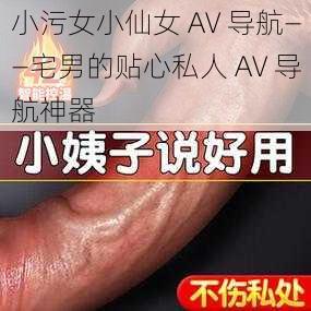 小污女小仙女 AV 导航——宅男的贴心私人 AV 导航神器